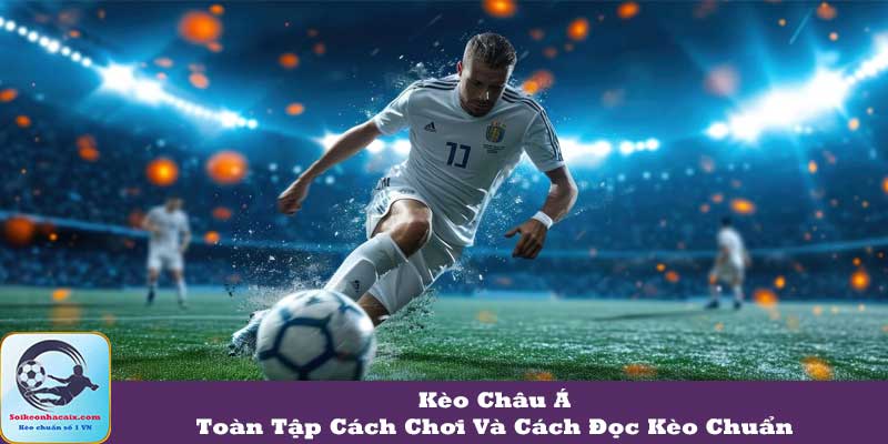Kèo Châu Á: Toàn Tập Cách Chơi Và Cách Đọc Kèo Chuẩn